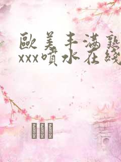 欧美丰满熟妇xxxx喷水在线