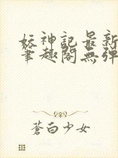 妖神记最新章节笔趣阁无弹窗