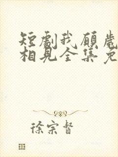 短剧我愿岁岁常相见全集免费观看