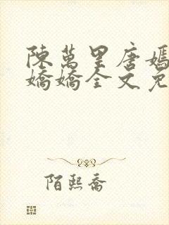 陈万里唐嫣然宋娇娇全文免费阅读