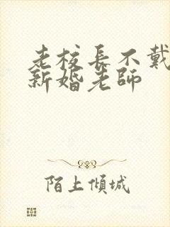 老校长不戴套玩新婚老师