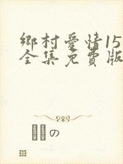 乡村爱情15部全集免费版第60集 乡村爱情15部全集免费版第60集