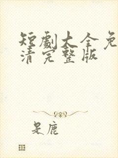 短剧大全免费高清完整版