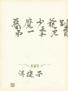 恶魔少爷别吻我 第一季免费看