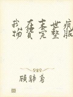 我在末世疯狂囤物资完整版 我在末世疯狂囤物资完整版