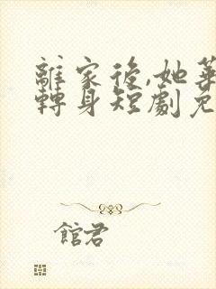 离家后,她华丽转身短剧免费观看全集
