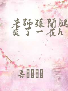 老师张开腿让我爽了一夜h