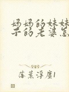 妈妈的妹妹的儿子的老婆怎么称呼