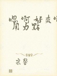 嗯 啊 好爽啊 用力点