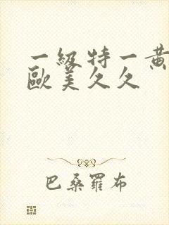 一级特一黄大片欧美久久