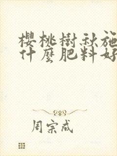 樱桃树秋施肥施什么肥料好