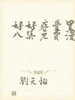 好好疼爱里面第八集免费漫画