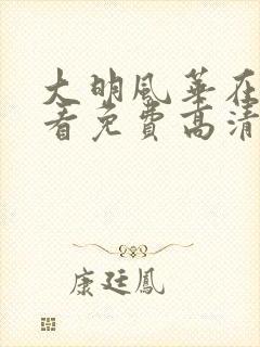 大明风华在线观看免费高清完整版
