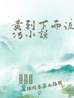黄到下面流水的污小说