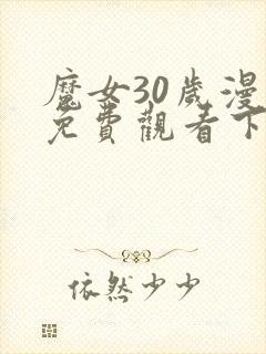 魔女30岁漫画免费观看下拉完结