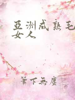 亚洲成熟毛茸茸女人