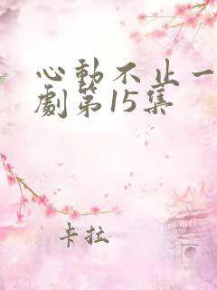 心动不止一刻短剧第15集