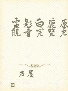 电影白鹿原在线观看完整免费