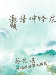 激情呻吟床戏视频