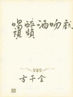 喝醉酒吻戏摸胸视频