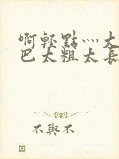 啊轻点灬大ji巴太粗太长了视频