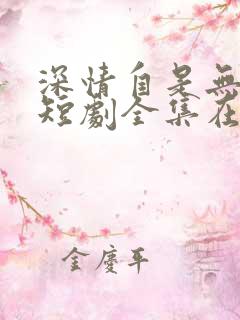 深情自是无情负短剧全集在线观看