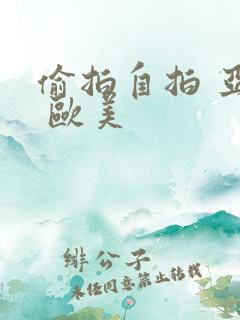 偷拍自拍 亚洲 欧美