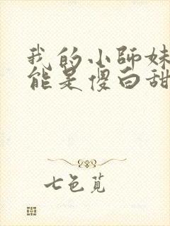 我的小师妹不可能是傻白甜小说 我的小师妹不可能是傻白甜小说