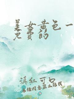 美女黄色一级片免费的