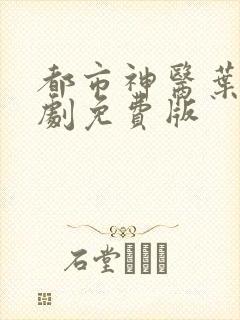 都市神医叶辰短剧免费版