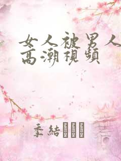 女人被男人操出高潮视频