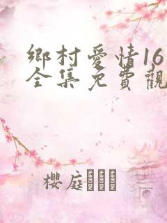 乡村爱情16部全集免费观看高清