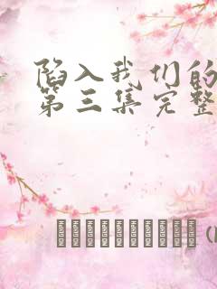 陷入我们的热恋第三集完整版