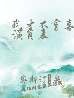 我才不会喜欢他演员表