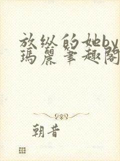 放纵的她by苏玛丽笔趣阁免费阅读