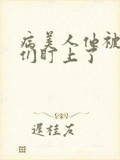 病美人他被疯批们盯上了