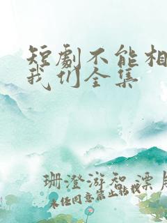 短剧不能相爱的我们全集