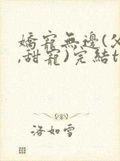 娇宠无边(父女,甜宠)完结txt