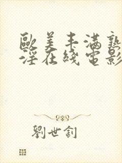欧美丰满熟妇乱淫在线电影