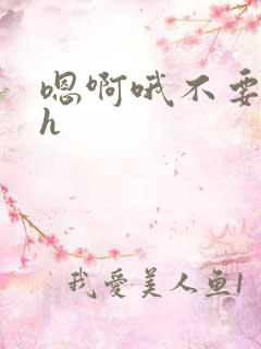嗯啊哦不要唔哈h