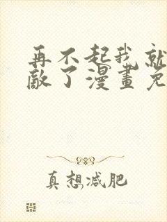 再不起我就真无敌了漫画免费