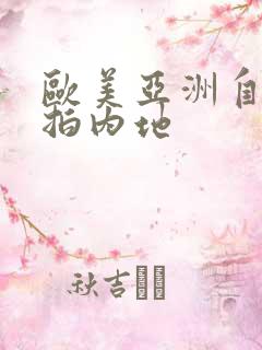 欧美亚洲自拍偷拍内地