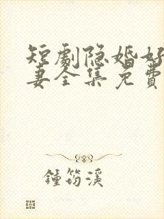 短剧隐婚好运甜妻全集免费观看高清