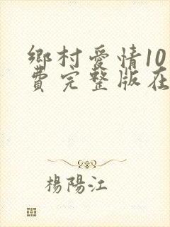 乡村爱情10免费完整版在线观看全集