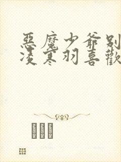 恶魔少爷别吻我凌寒羽喜欢谁