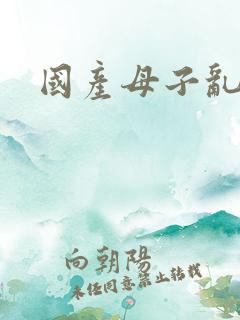 国产母子乱欲