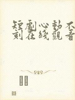 短剧心动不止一刻在线观看