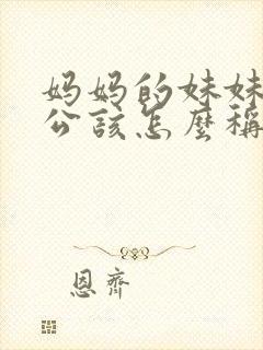 妈妈的妹妹的老公该怎么称呼