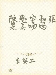 陈飞宇和张婧仪是真吻吗