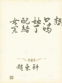 女配她只想被渣完结了吗